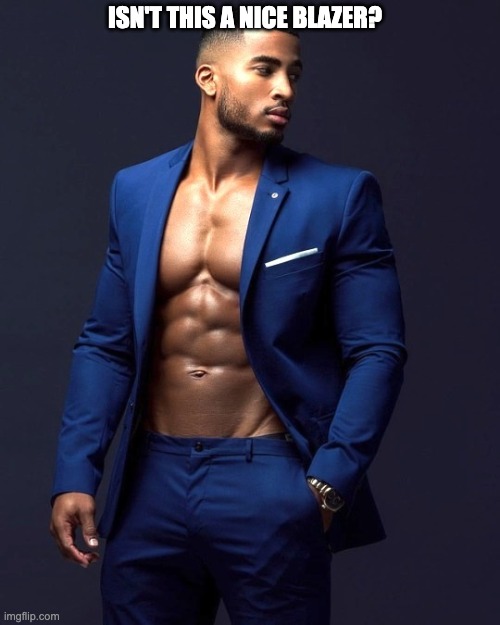 Sexy Men | ISN'T THIS A NICE BLAZER? | image tagged in sexy,sexy man,black man | made w/ Imgflip meme maker