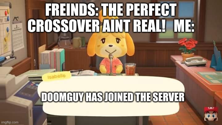 the perfect crossover | FREINDS: THE PERFECT CROSSOVER AINT REAL!   ME:; DOOMGUY HAS JOINED THE SERVER | image tagged in isabelle animal crossing announcement,crossover | made w/ Imgflip meme maker