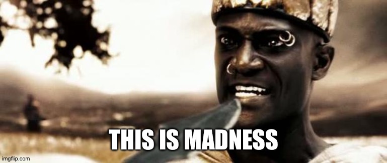 This is madness! | THIS IS MADNESS | image tagged in this is madness | made w/ Imgflip meme maker