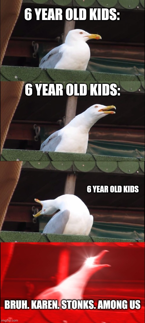 Inhaling Seagull Meme | 6 YEAR OLD KIDS:; 6 YEAR OLD KIDS:; 6 YEAR OLD KIDS; BRUH. KAREN. STONKS. AMONG US | image tagged in memes,inhaling seagull | made w/ Imgflip meme maker