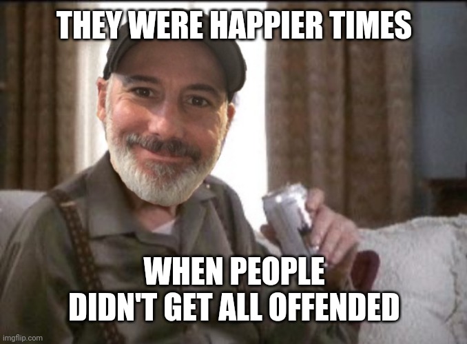 THEY WERE HAPPIER TIMES WHEN PEOPLE DIDN'T GET ALL OFFENDED | made w/ Imgflip meme maker