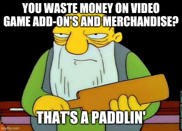 Jasper hates Gamers | YOU WASTE MONEY ON VIDEO GAME ADD-ON'S AND MERCHANDISE? THAT'S A PADDLIN' | image tagged in memes,that's a paddlin',anti-gaming | made w/ Imgflip meme maker