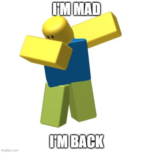 i'm back and i got a new computer | I'M MAD; I'M BACK | image tagged in roblox dab,im back | made w/ Imgflip meme maker
