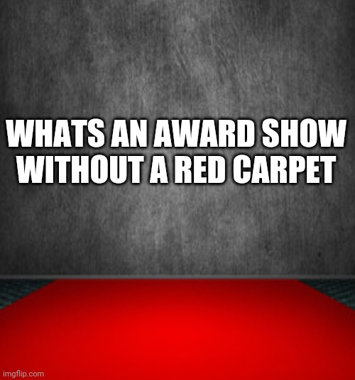 NoRedCarpet | WHATS AN AWARD SHOW WITHOUT A RED CARPET | image tagged in awards | made w/ Imgflip meme maker