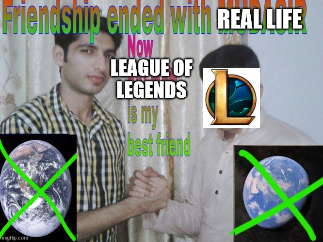 real life noob | REAL LIFE; LEAGUE OF
LEGENDS | image tagged in friendship ended | made w/ Imgflip meme maker