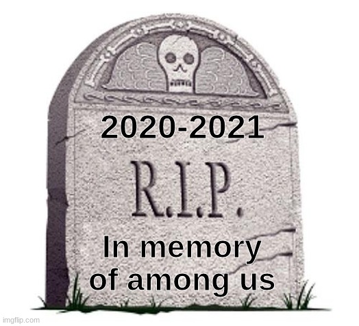 among us is dead XD | 2020-2021; In memory of among us | image tagged in rip,among us is dead,lol | made w/ Imgflip meme maker
