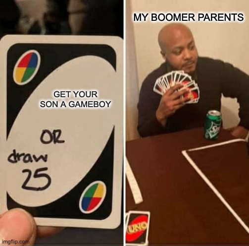 my life | MY BOOMER PARENTS; GET YOUR SON A GAMEBOY | image tagged in memes,uno draw 25 cards | made w/ Imgflip meme maker