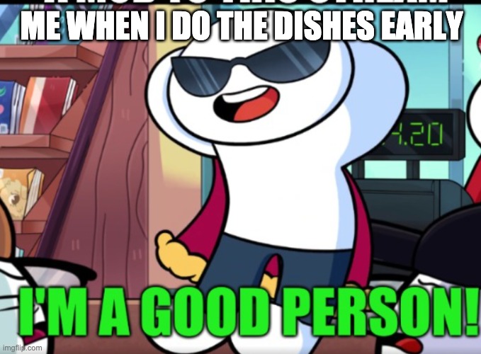 lol | ME WHEN I DO THE DISHES EARLY | image tagged in im a good person | made w/ Imgflip meme maker