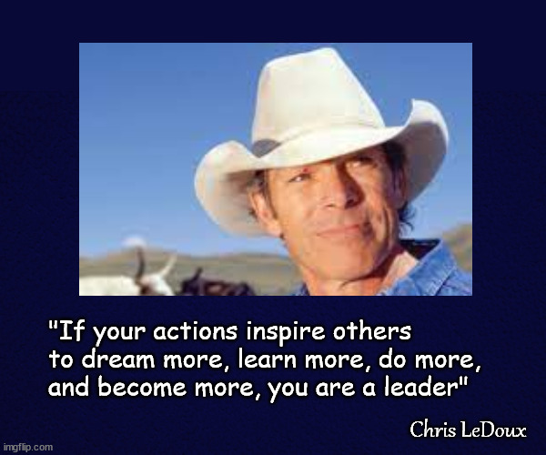 Leadership | "If your actions inspire others 
to dream more, learn more, do more, 
and become more, you are a leader"; Chris LeDoux | image tagged in chris ledoux | made w/ Imgflip meme maker