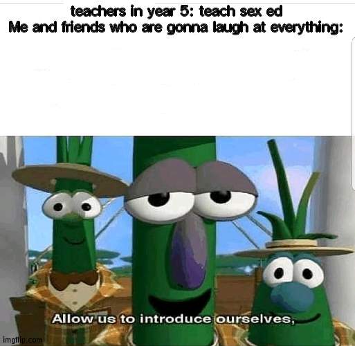 Allow us to introduce ourselves | teachers in year 5: teach sex ed
Me and friends who are gonna laugh at everything: | image tagged in allow us to introduce ourselves | made w/ Imgflip meme maker