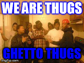 WE ARE THUGS GHETTO THUGS | made w/ Imgflip meme maker