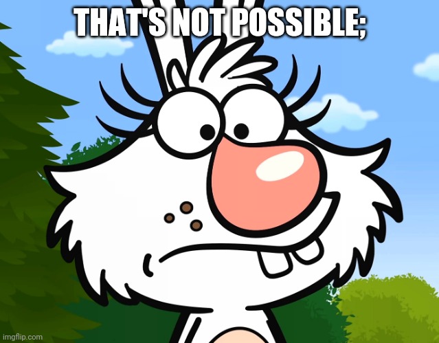 Worried Daisy (Nature Cat) | THAT'S NOT POSSIBLE; | image tagged in worried daisy nature cat | made w/ Imgflip meme maker