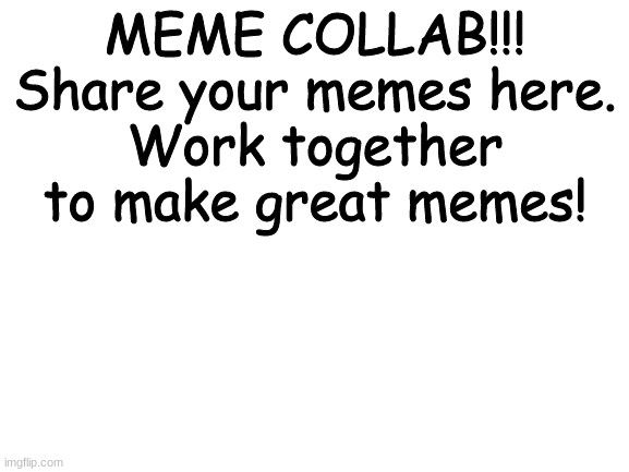 Meme Collab anyone | MEME COLLAB!!!
Share your memes here.
Work together to make great memes! | image tagged in blank white template | made w/ Imgflip meme maker