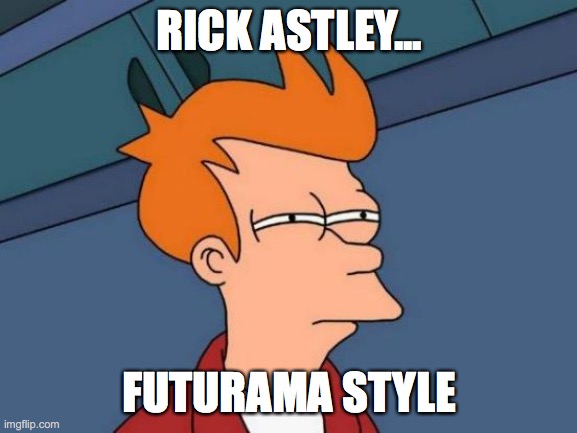 Futurama Fry Meme | RICK ASTLEY... FUTURAMA STYLE | image tagged in memes,futurama fry | made w/ Imgflip meme maker