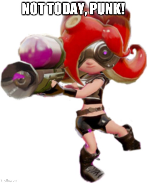 Octoling | NOT TODAY, PUNK! | image tagged in octoling | made w/ Imgflip meme maker