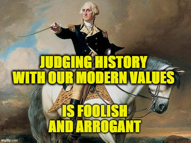 Judging Values | JUDGING HISTORY
WITH OUR MODERN VALUES; IS FOOLISH AND ARROGANT | image tagged in history | made w/ Imgflip meme maker