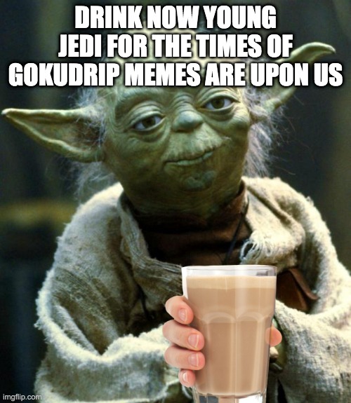 Star Wars Yoda | DRINK NOW YOUNG JEDI FOR THE TIMES OF GOKUDRIP MEMES ARE UPON US | image tagged in memes,star wars yoda | made w/ Imgflip meme maker