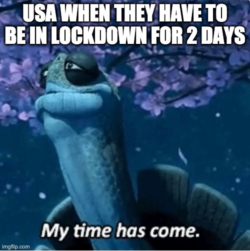 My Time Has Come | USA WHEN THEY HAVE TO BE IN LOCKDOWN FOR 2 DAYS | image tagged in my time has come | made w/ Imgflip meme maker