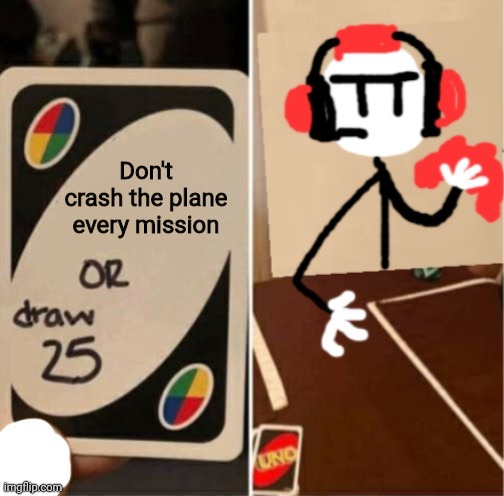 Uno Draw 25 Cards Charles | Don't crash the plane every mission | image tagged in uno draw 25 cards charles | made w/ Imgflip meme maker