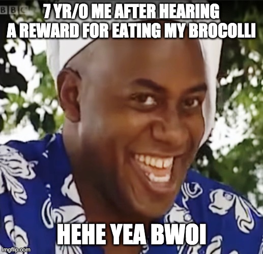 Hehe Boi | 7 YR/0 ME AFTER HEARING A REWARD FOR EATING MY BROCOLLI; HEHE YEA BWOI | image tagged in hehe boi | made w/ Imgflip meme maker