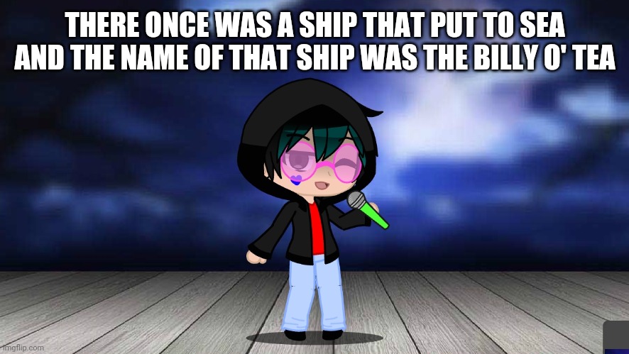 THERE ONCE WAS A SHIP THAT PUT TO SEA AND THE NAME OF THAT SHIP WAS THE BILLY O' TEA | made w/ Imgflip meme maker