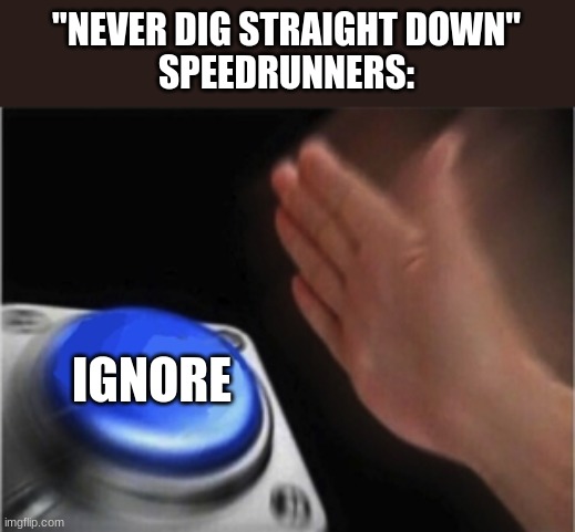 Blue button | "NEVER DIG STRAIGHT DOWN"
SPEEDRUNNERS:; IGNORE | image tagged in blue button | made w/ Imgflip meme maker