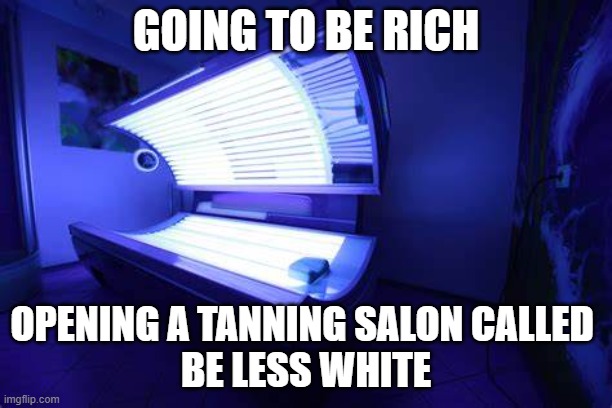 Less White | GOING TO BE RICH; OPENING A TANNING SALON CALLED 
BE LESS WHITE | image tagged in coke | made w/ Imgflip meme maker