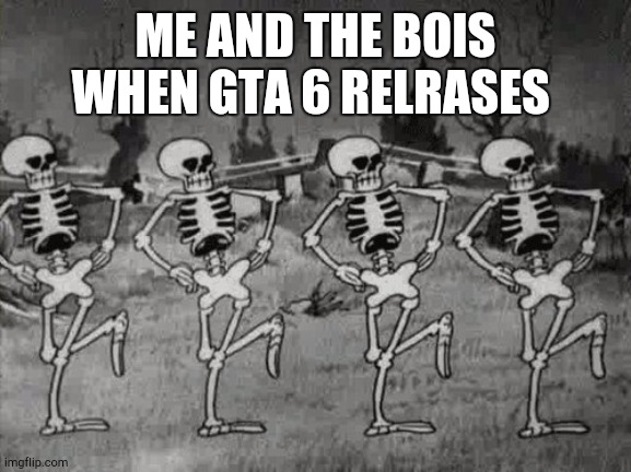 Spooky Scary Skeletons | ME AND THE BOIS WHEN GTA 6 RELRASES | image tagged in spooky scary skeletons | made w/ Imgflip meme maker