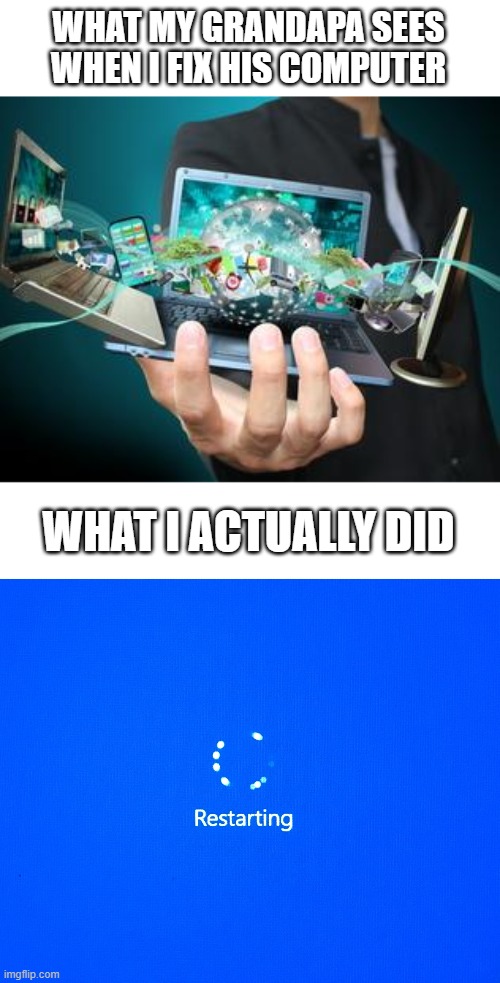 i heard this place liked memes | WHAT MY GRANDAPA SEES WHEN I FIX HIS COMPUTER; WHAT I ACTUALLY DID | image tagged in technology,restarting | made w/ Imgflip meme maker