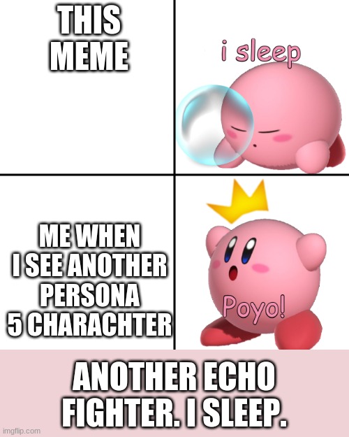 Kirby I Sleep Real Shit? | THIS MEME ME WHEN I SEE ANOTHER PERSONA 5 CHARACHTER ANOTHER ECHO FIGHTER. I SLEEP. | image tagged in kirby i sleep real shit | made w/ Imgflip meme maker