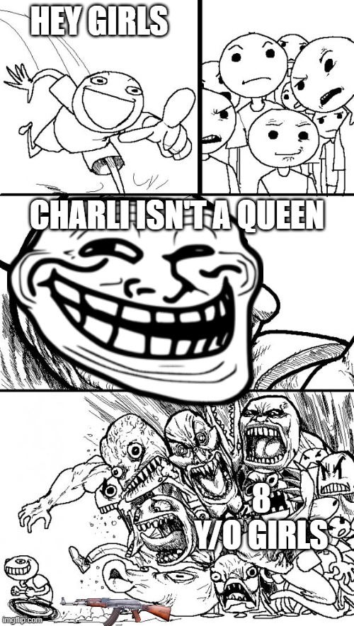 Hey Internet Meme | HEY GIRLS; CHARLI ISN'T A QUEEN; 8 Y/O GIRLS | image tagged in memes,hey internet | made w/ Imgflip meme maker