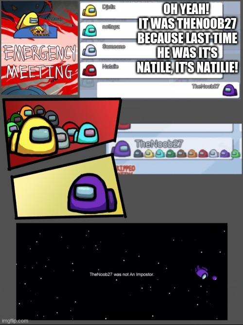 WOW! | OH YEAH! 
IT WAS THENOOB27 BECAUSE LAST TIME HE WAS IT'S NATILE, IT'S NATILIE! | image tagged in among us emergency meeting | made w/ Imgflip meme maker