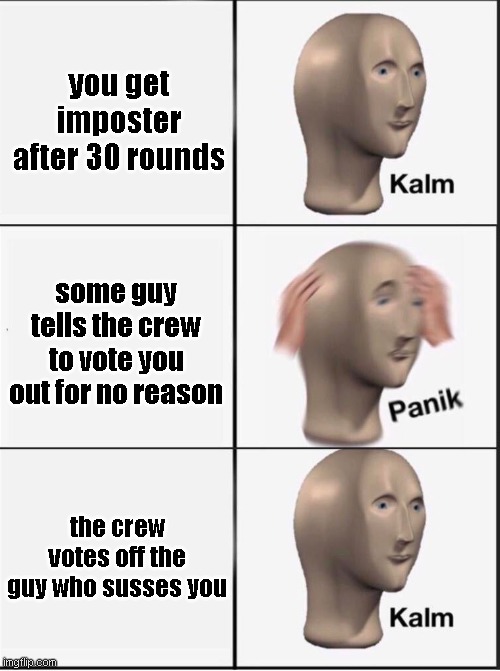 Reverse kalm panik | you get imposter after 30 rounds; some guy tells the crew to vote you out for no reason; the crew votes off the guy who susses you | image tagged in reverse kalm panik | made w/ Imgflip meme maker