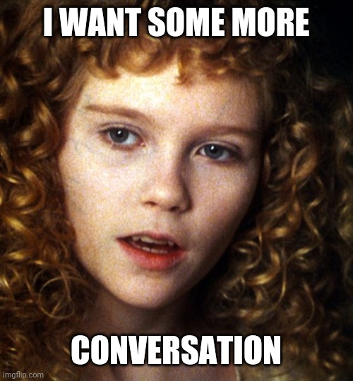 I Want Some More | I WANT SOME MORE CONVERSATION | image tagged in i want some more | made w/ Imgflip meme maker