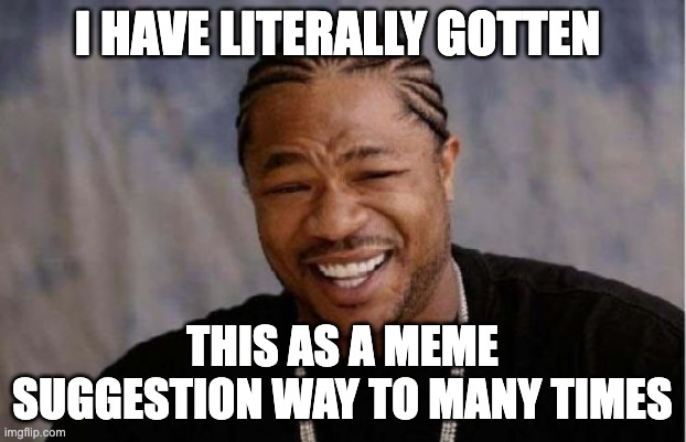 it's annoying meeee | I HAVE LITERALLY GOTTEN; THIS AS A MEME SUGGESTION WAY TO MANY TIMES | image tagged in memes,yo dawg heard you,annoying | made w/ Imgflip meme maker