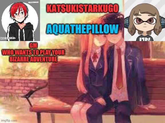 KatsukiStarkugoXAquathepillow | GM

WHO WANTS TO PLAY YOUR BIZARRE ADVENTURE | image tagged in katsukistarkugoxaquathepillow | made w/ Imgflip meme maker