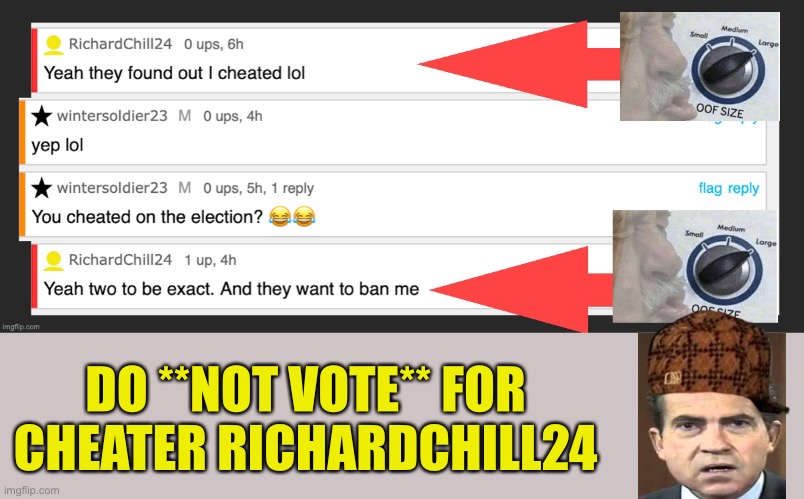 Two-time Cheater Richardchill24 needs to be banned from running for office for voters fraud | DO **NOT VOTE** FOR

CHEATER RICHARDCHILL24 | image tagged in richard nixon | made w/ Imgflip meme maker