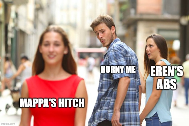 Distracted Boyfriend | HORNY ME; EREN'S ABS; MAPPA'S HITCH | image tagged in memes,distracted boyfriend | made w/ Imgflip meme maker