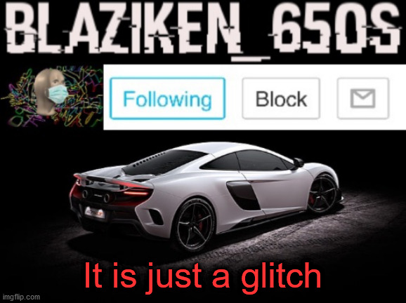 Blaziken_650s announcement V3 | It is just a glitch | image tagged in blaziken_650s announcement v3 | made w/ Imgflip meme maker