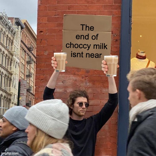 The end of choccy milk isnt near | image tagged in memes,guy holding cardboard sign | made w/ Imgflip meme maker