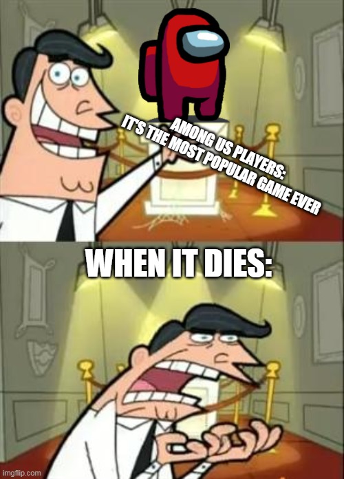 This Is Where I'd Put My Trophy If I Had One | AMONG US PLAYERS:
IT'S THE MOST POPULAR GAME EVER; WHEN IT DIES: | image tagged in memes,this is where i'd put my trophy if i had one | made w/ Imgflip meme maker