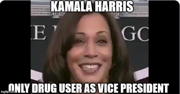 Lunatic Vice President | KAMALA HARRIS; ONLY DRUG USER AS VICE PRESIDENT | image tagged in kamala harris,drugs are bad,crackhead | made w/ Imgflip meme maker