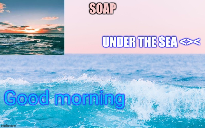 Good morning | image tagged in o c e a n t h a n c c y a c h i | made w/ Imgflip meme maker