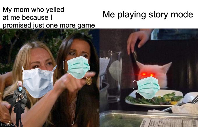 H e l p | My mom who yelled at me because I promised just one more game; Me playing story mode | image tagged in memes,woman yelling at cat | made w/ Imgflip meme maker