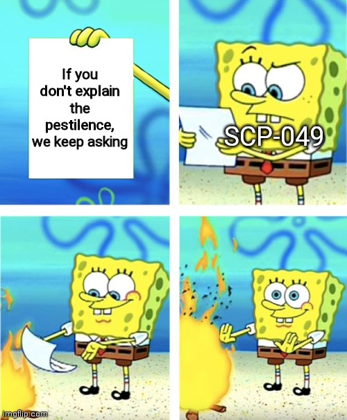 We keep asking because you don't tell us | If you don't explain the pestilence, we keep asking; SCP-049 | image tagged in spongebob burning paper | made w/ Imgflip meme maker