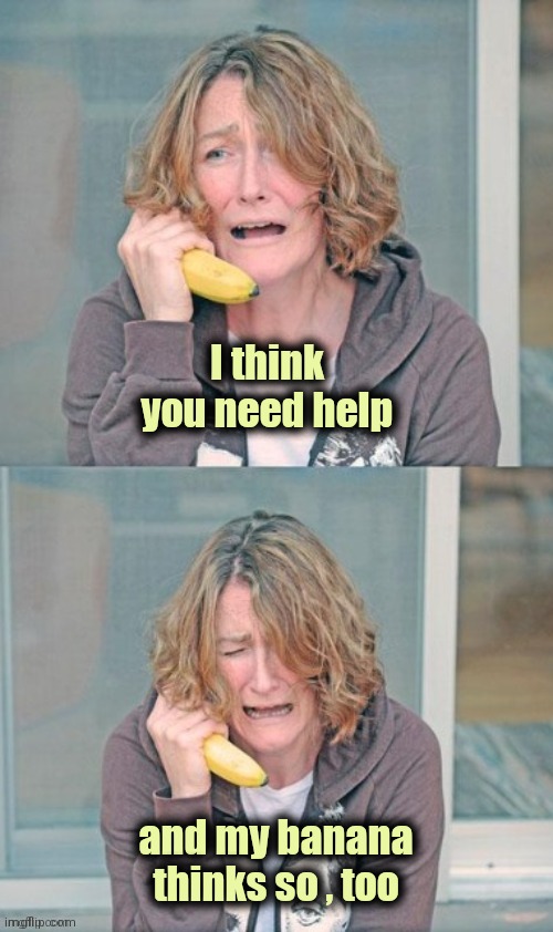 Mental patient | I think you need help and my banana thinks so , too | image tagged in mental patient | made w/ Imgflip meme maker