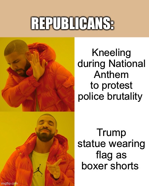 Drake Hotline Bling | REPUBLICANS:; Kneeling during National Anthem to protest police brutality; Trump statue wearing flag as boxer shorts | image tagged in memes,drake hotline bling | made w/ Imgflip meme maker