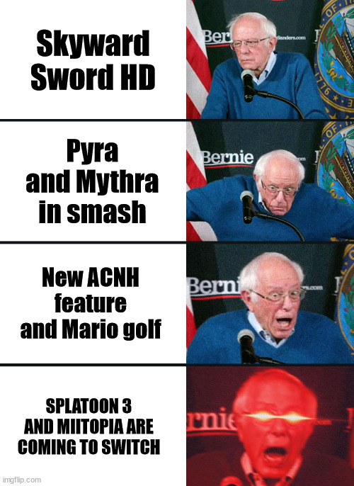 The nintendo direct (at least for me) | Skyward Sword HD; Pyra and Mythra in smash; New ACNH feature and Mario golf; SPLATOON 3 AND MIITOPIA ARE COMING TO SWITCH | image tagged in bernie sanders reaction nuked | made w/ Imgflip meme maker