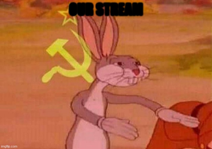 *Russian anthem plays* | OUR STREAM | image tagged in communist bugs bunny | made w/ Imgflip meme maker