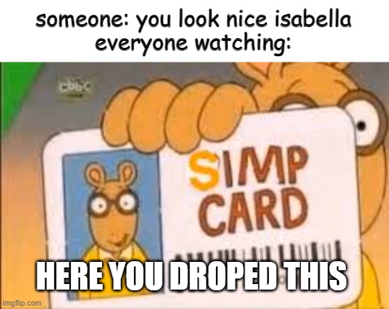 why | someone: you look nice isabella
everyone watching:; HERE YOU DROPED THIS | image tagged in simp card | made w/ Imgflip meme maker